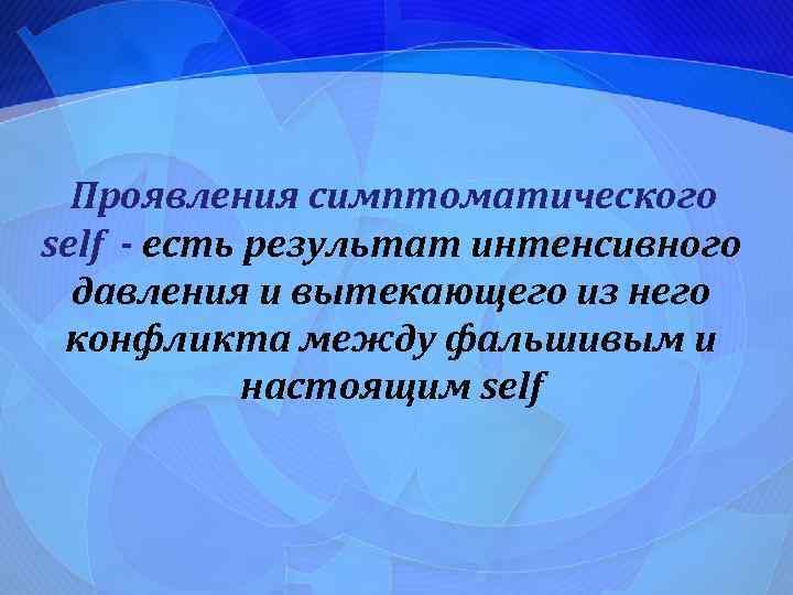 Проявления симптоматического self - есть результат интенсивного давления и вытекающего из него конфликта между