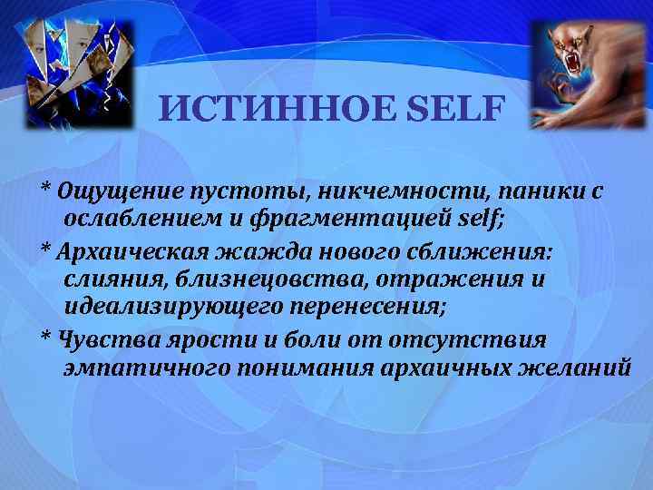 ИСТИННОЕ SELF * Ощущение пустоты, никчемности, паники с ослаблением и фрагментацией self; * Архаическая