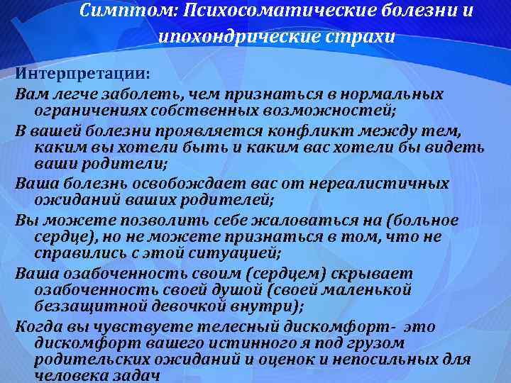 Симптом: Психосоматические болезни и ипохондрические страхи Интерпретации: Вам легче заболеть, чем признаться в нормальных