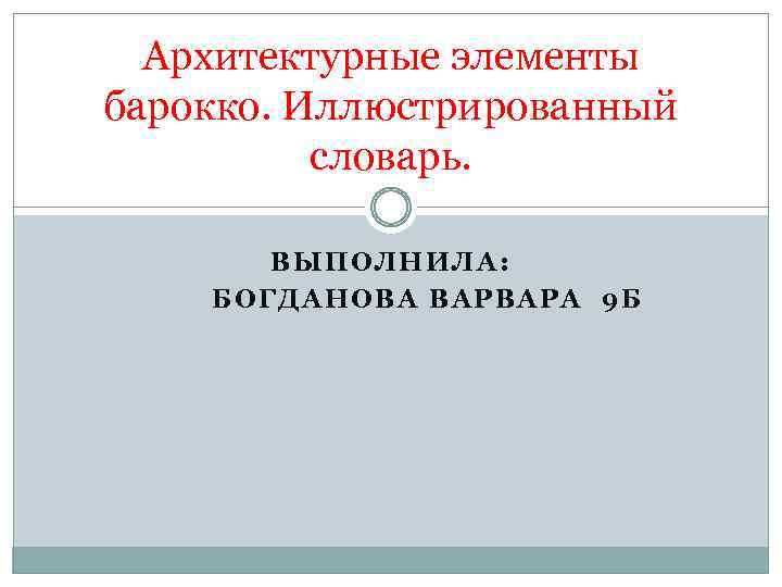 Архитектурные элементы барокко. Иллюстрированный словарь. ВЫПОЛНИЛА: БОГДАНОВА ВАРВАРА 9 Б 