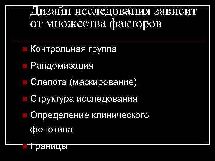 Дизайн исследования зависит от множества факторов n Контрольная группа n Рандомизация n Слепота (маскирование)