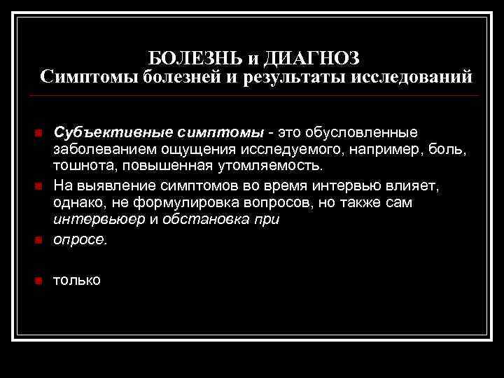 БОЛЕЗНЬ и ДИАГНОЗ Симптомы болезней и результаты исследований n Субъективные симптомы - это обусловленные