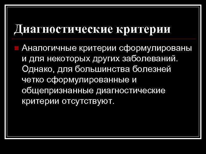 Диагностические критерии n Аналогичные критерии сформулированы и для некоторых других заболеваний. Однако, для большинства