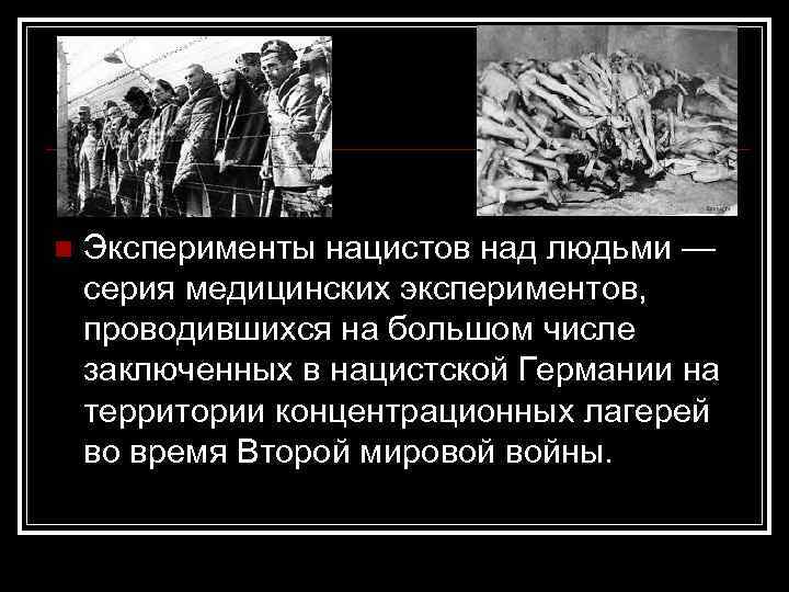 n Эксперименты нацистов над людьми — серия медицинских экспериментов, проводившихся на большом числе заключенных