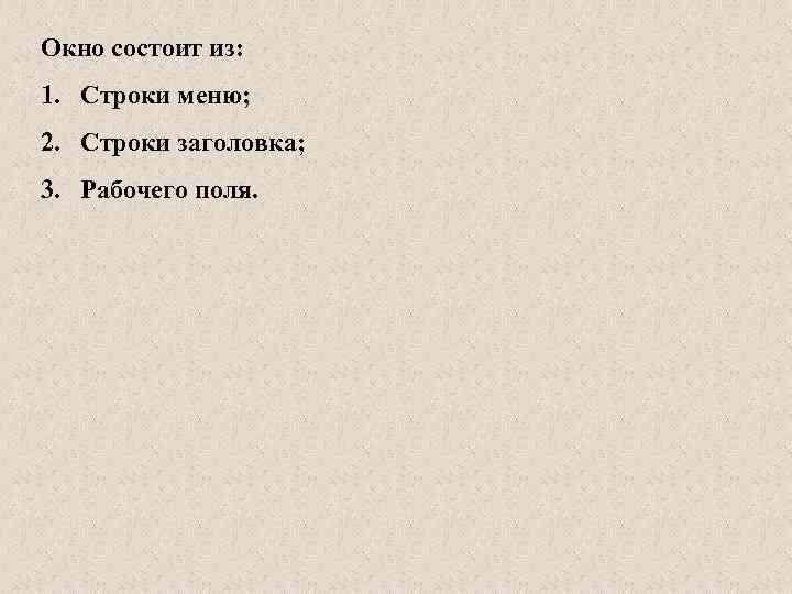 Окно состоит из: 1. Строки меню; 2. Строки заголовка; 3. Рабочего поля. 