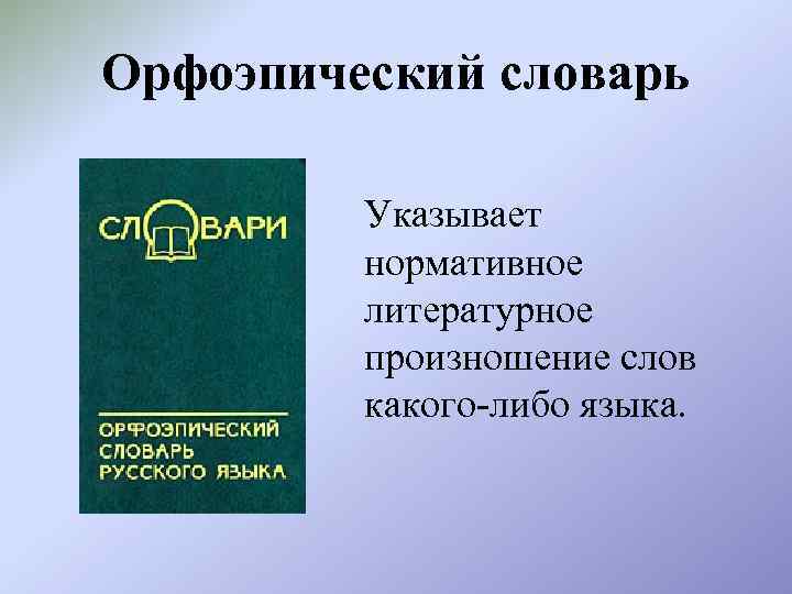 Орфоэпический словарь Указывает нормативное литературное произношение слов какого-либо языка. 