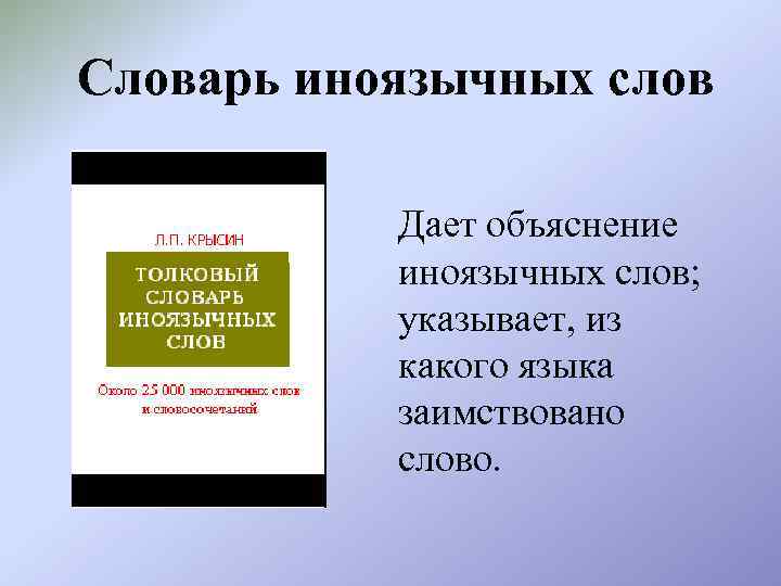 Словарь иноязычных слов Дает объяснение иноязычных слов; указывает, из какого языка заимствовано слово. 