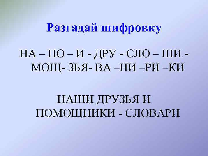 Разгадай шифровку НА – ПО – И - ДРУ - СЛО – ШИ МОЩ-