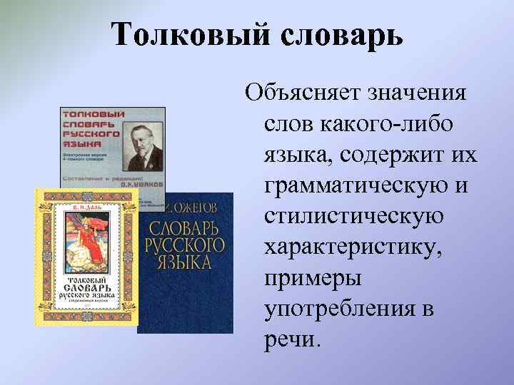 Толковый словарь Объясняет значения слов какого-либо языка, содержит их грамматическую и стилистическую характеристику, примеры