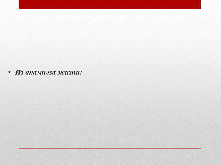  • Из анамнеза жизни: 