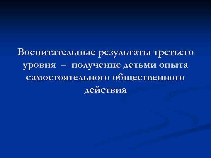 Воспитательные результаты третьего уровня – получение детьми опыта самостоятельного общественного действия 