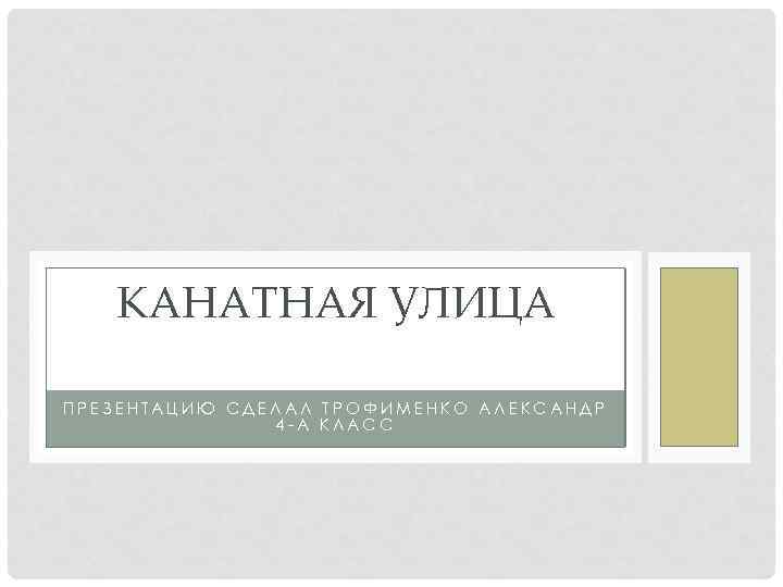 КАНАТНАЯ УЛИЦА ПРЕЗЕНТАЦИЮ СДЕЛАЛ ТРОФИМЕНКО АЛЕКСАНДР 4 -А КЛАСС 