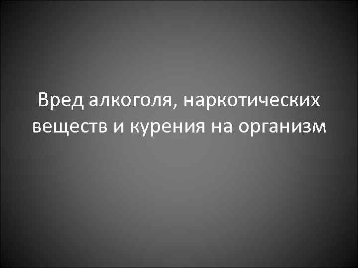 Вред алкоголя, наркотических веществ и курения на организм 