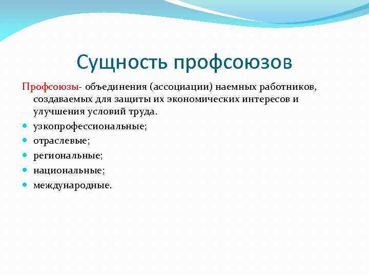 Сущность профсоюзов Профсоюзы- объединения (ассоциации) наемных работников, создаваемых для защиты их экономических интересов и