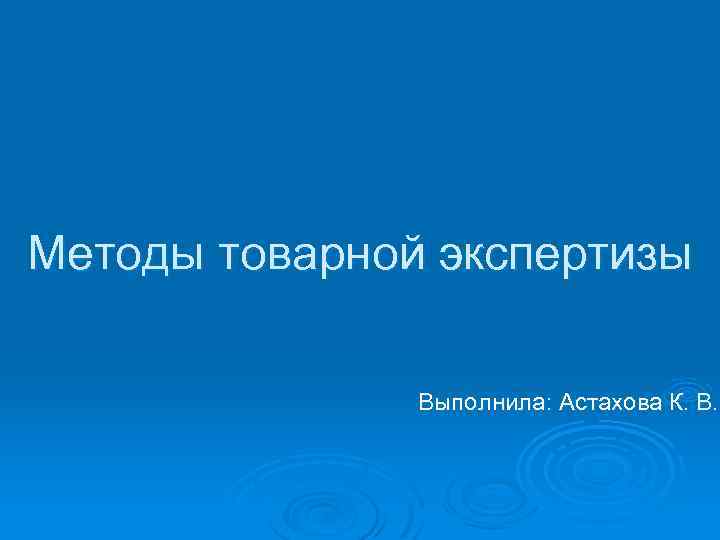 Методы товарной экспертизы Выполнила: Астахова К. В. 
