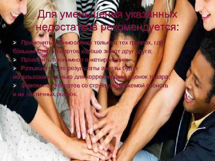 Для уменьшения указанных недостатков рекомендуется: Применять взаимооценку только в тех группах, где большинство экспертов
