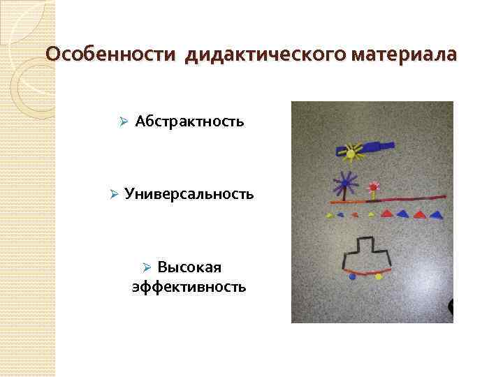 Особенности дидактического материала Ø Ø Абстрактность Универсальность Высокая эффективность Ø 