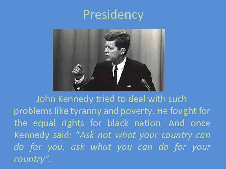 Presidency John Kennedy tried to deal with such problems like tyranny and poverty. He