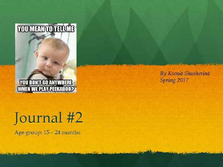 By Ksenia Shusherina Spring 2017 Journal #2 Age group: 15 – 24 months 