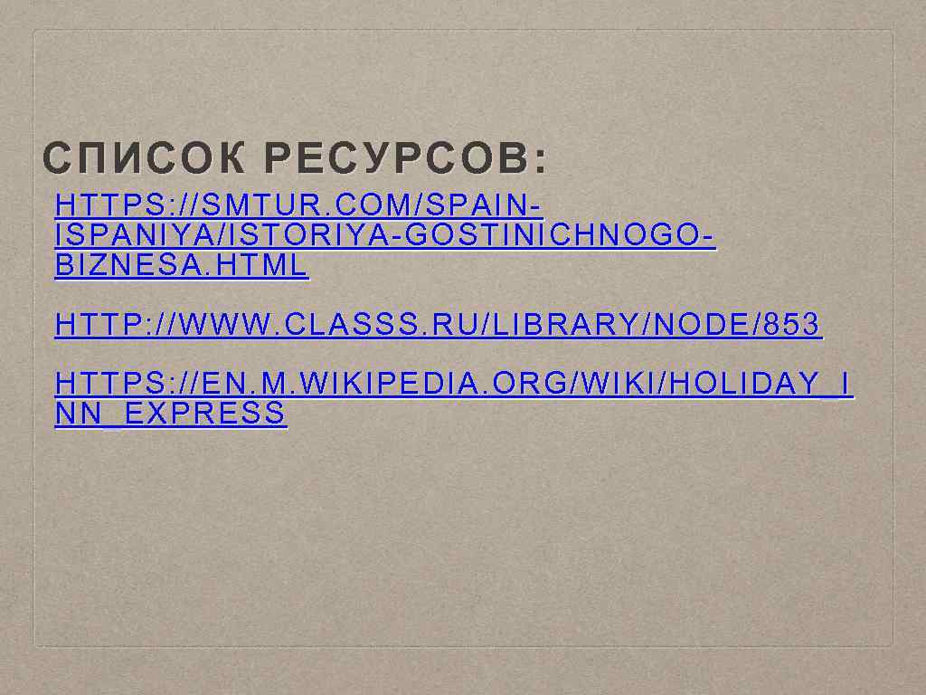 СПИСОК РЕСУРСОВ: HTTPS: //SMTUR. COM/SPAINISPANIYA/ISTORIYA-GOSTINICHNOGOBIZNESA. HTML HTTP: //WWW. CLASSS. RU/LIBRARY/NODE/853 HTTPS: //EN. M. WIKIPEDIA.