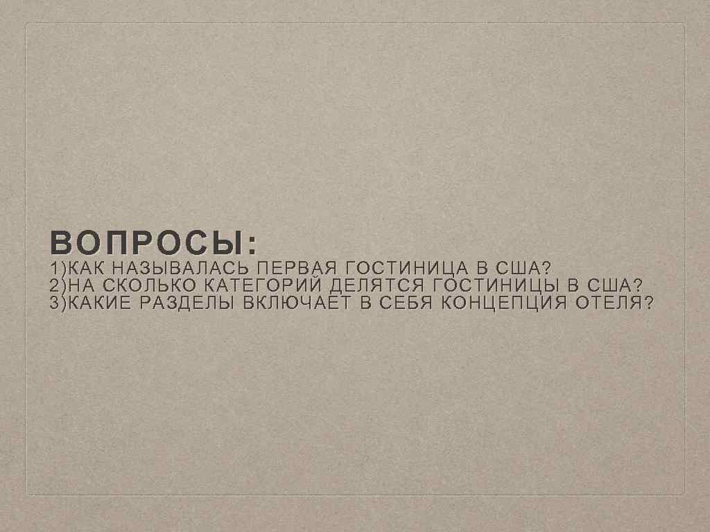 ВОПРОСЫ: 1)КАК НАЗЫВАЛАСЬ ПЕРВАЯ ГОСТИНИЦА В США? 2)НА СКОЛЬКО КАТЕГОРИЙ ДЕЛЯТСЯ ГОСТИНИЦЫ В США?