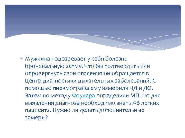  Мужчина подозревает у себя болезнь бронхиальную астму. Что бы подтвердить или опровергнуть свои