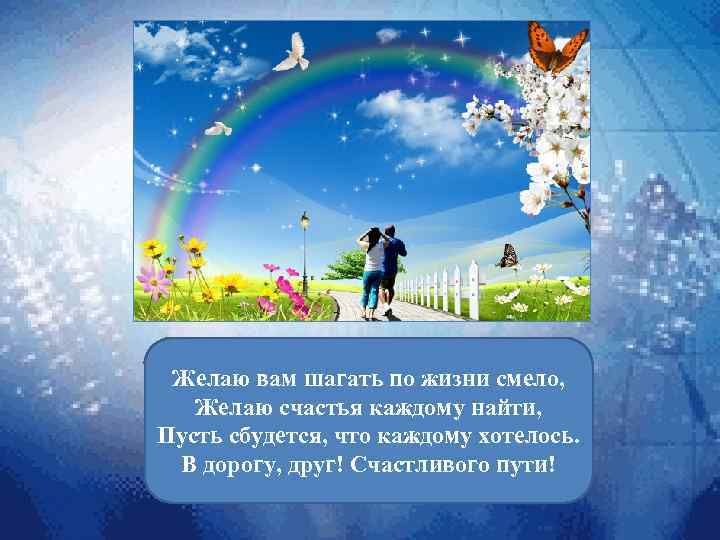 Желаю вам шагать по жизни смело, Желаю счастья каждому найти, Пусть сбудется, что каждому