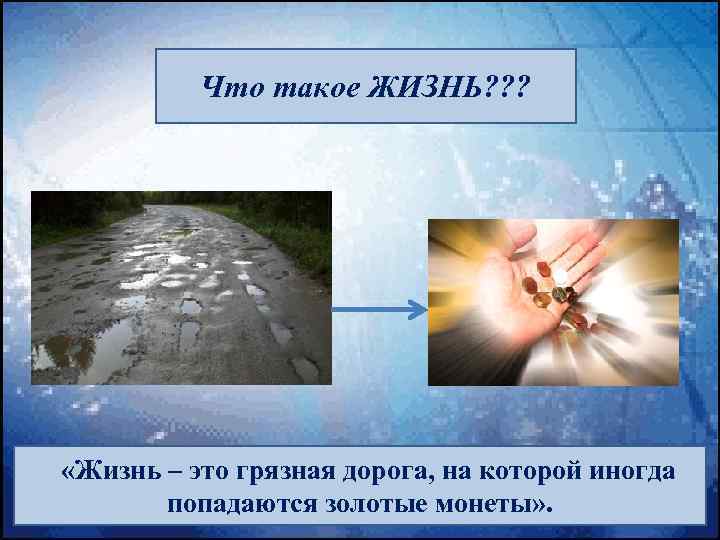 Что такое ЖИЗНЬ? ? ? «Жизнь – это грязная дорога, на которой иногда попадаются