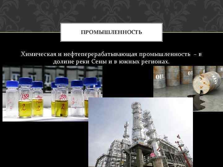 ПРОМЫШЛЕННОСТЬ Химическая и нефтеперерабатывающая промышленность – в долине реки Сены и в южных регионах.