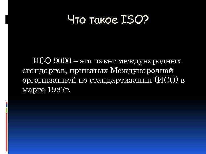 Что такое ISO? ИСО 9000 – это пакет международных стандартов, принятых Международной организацией по