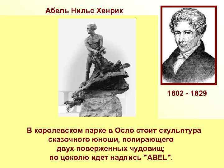 Aбель Нильс Хенрик Норвежский математик. В алгебре Абель нашёл необходимое условие для того, чтобы