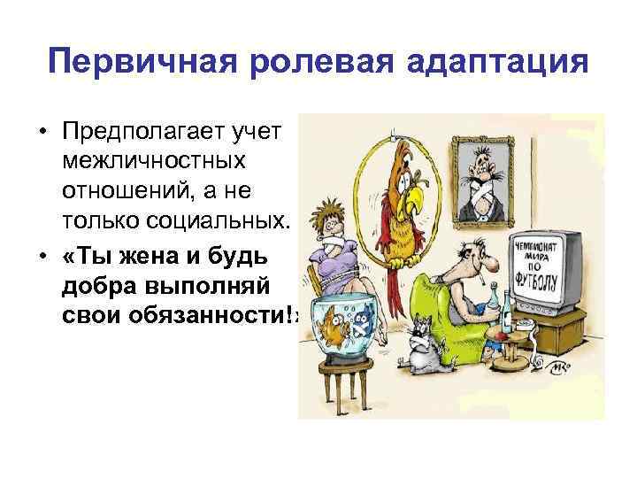 Первичная ролевая адаптация • Предполагает учет межличностных отношений, а не только социальных. • «Ты