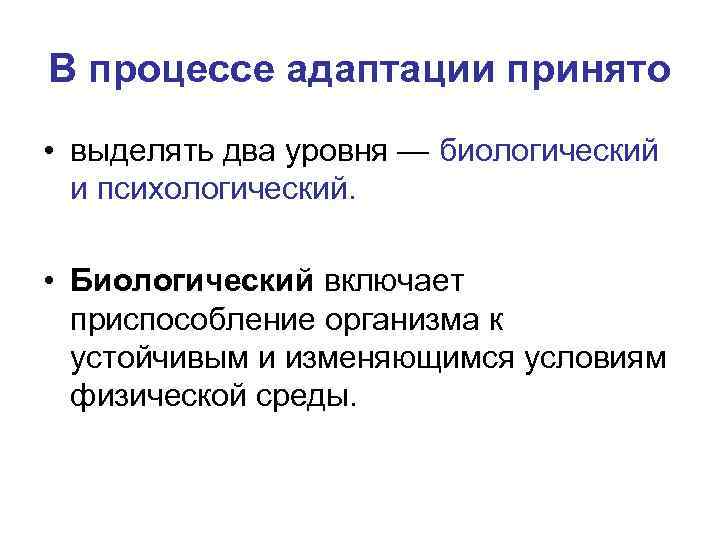 В процессе адаптации принято • выделять два уровня — биологический и психологический. • Биологический
