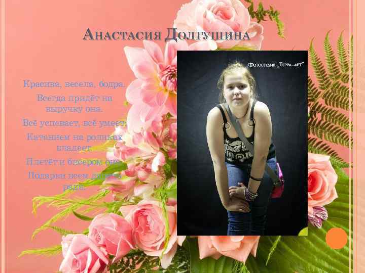 АНАСТАСИЯ ДОЛГУШИНА Красива, весела, бодра. Всегда придёт на выручку она. Всё успевает, всё умеет: