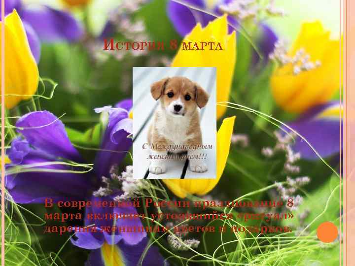 ИСТОРИЯ 8 МАРТА В современной России празднование 8 марта включает устоявшийся «ритуал» дарения женщинам