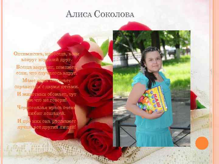 АЛИСА СОКОЛОВА Оптимистка, непоседа, всем вокруг хороший друг. Всегда выручит, поможет, если, что случилось