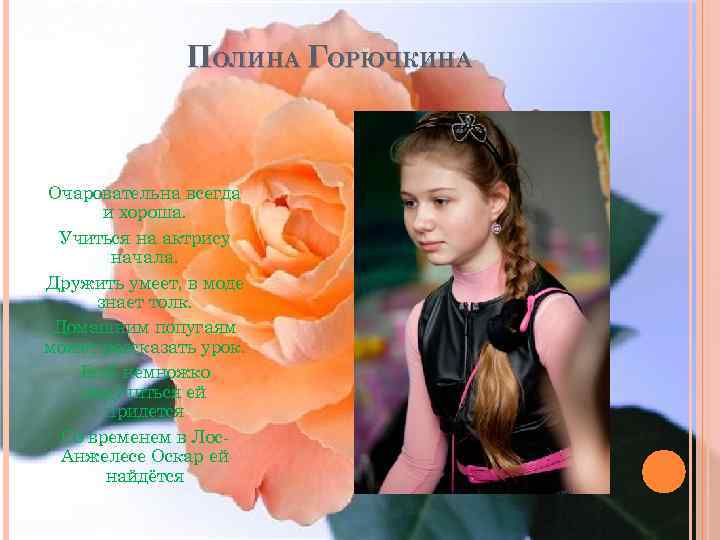 ПОЛИНА ГОРЮЧКИНА Очаровательна всегда и хороша. Учиться на актрису начала. Дружить умеет, в моде