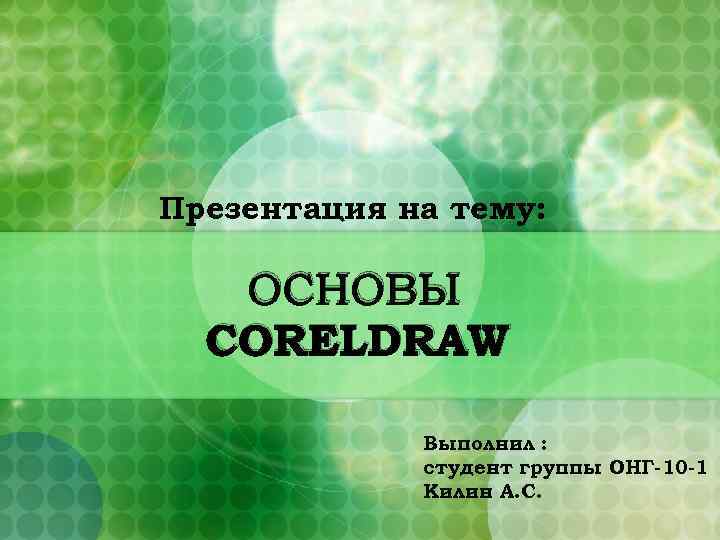 Презентация на тему: ОСНОВЫ CORELDRAW Выполнил : студент группы ОНГ-10 -1 Килин А. С.