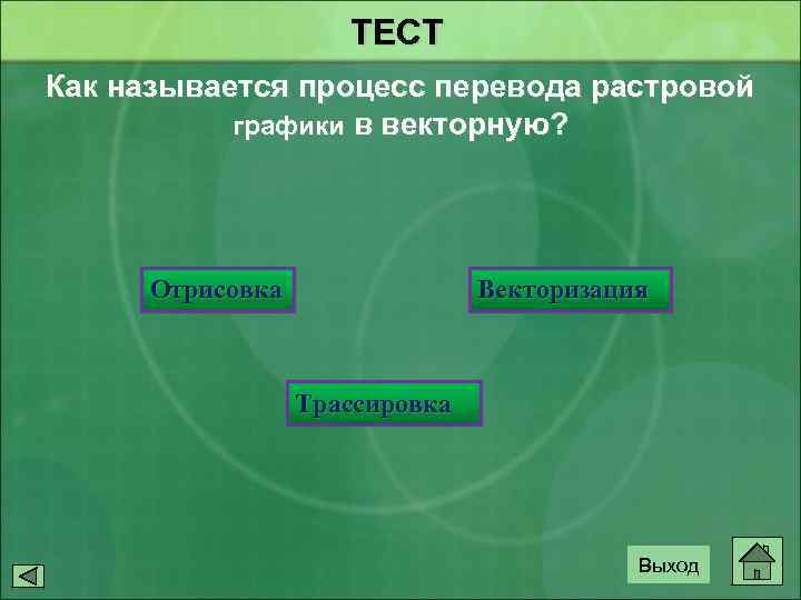 ТЕСТ Как называется процесс перевода растровой графики в векторную? Отрисовка Векторизация Трассировка Выход 