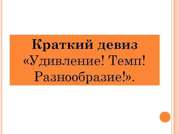Краткий девиз «Удивление! Темп! Разнообразие!» . 