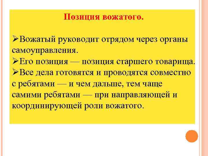 Позиция вожатого. ØВожатый руководит отрядом через органы самоуправления. ØЕго позиция — позиция старшего товарища.