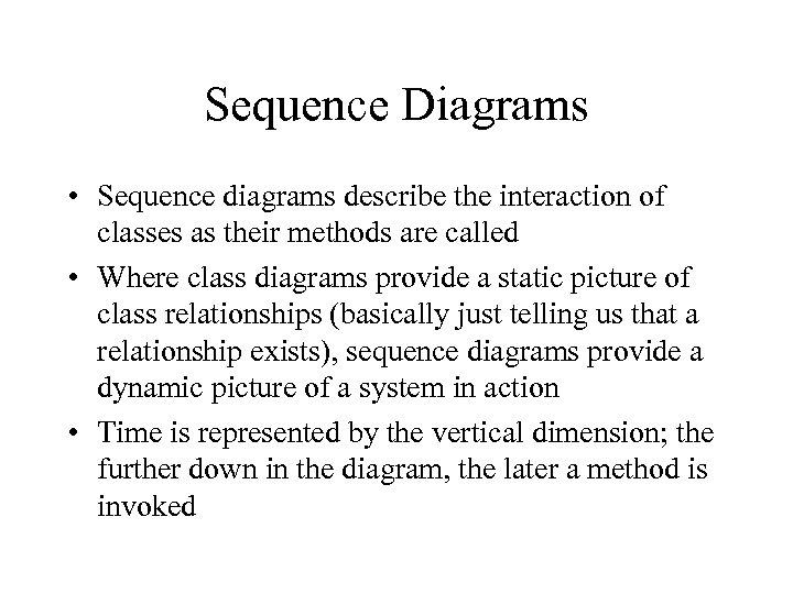 Sequence Diagrams • Sequence diagrams describe the interaction of classes as their methods are