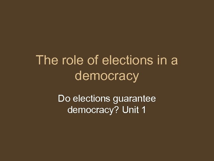 The role of elections in a democracy Do elections guarantee democracy? Unit 1 