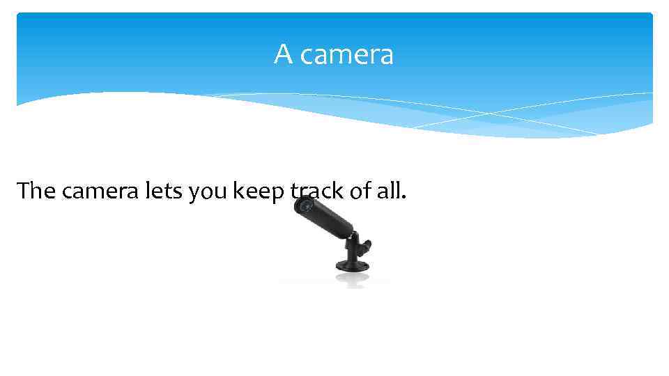 A camera The camera lets you keep track of all. 