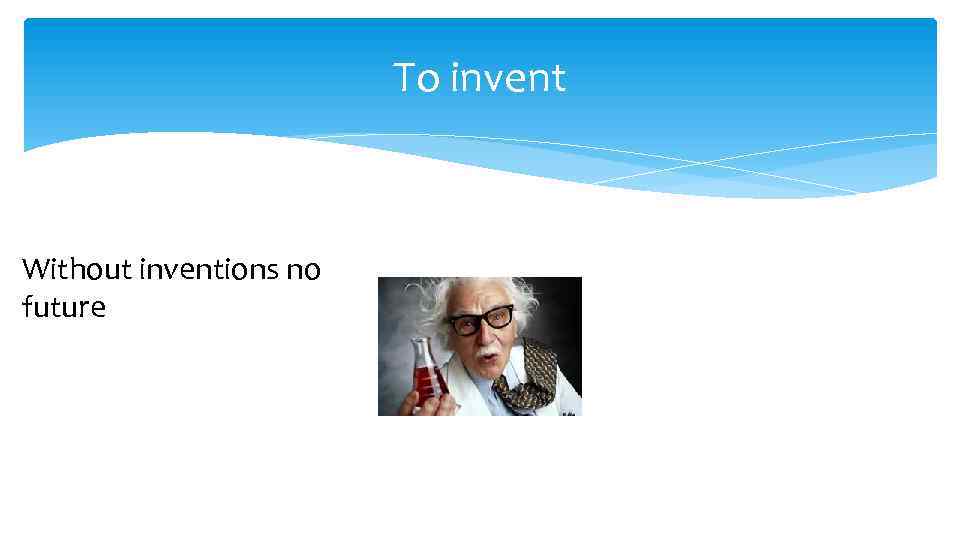 To invent Without inventions no future 
