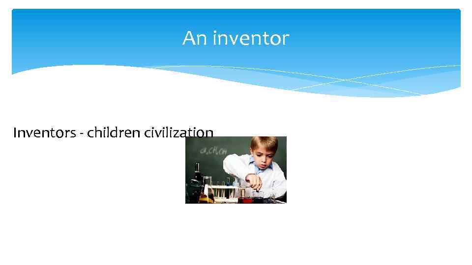 An inventor Inventors - children civilization 