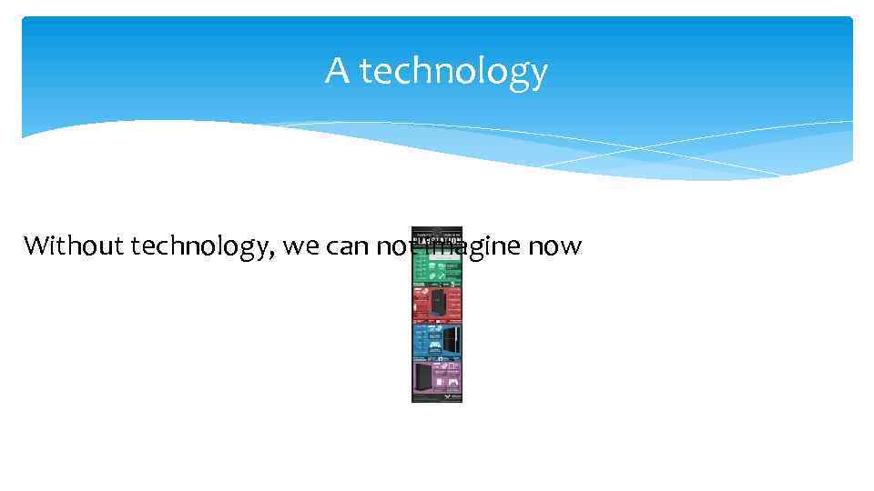 A technology Without technology, we can not imagine now 