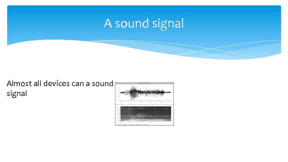 A sound signal Almost all devices can a sound signal 