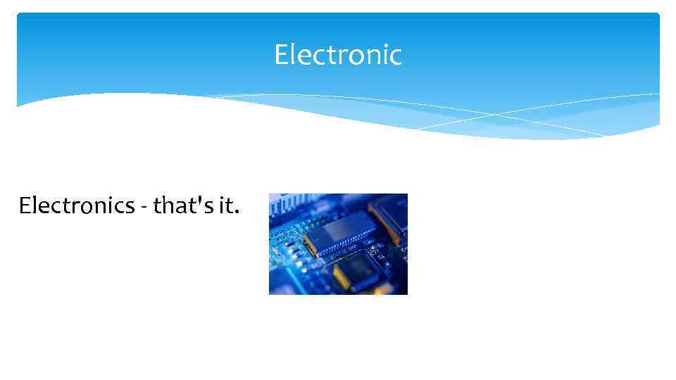 Electronics - that's it. 