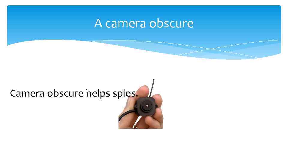 A camera obscure Camera obscure helps spies. 
